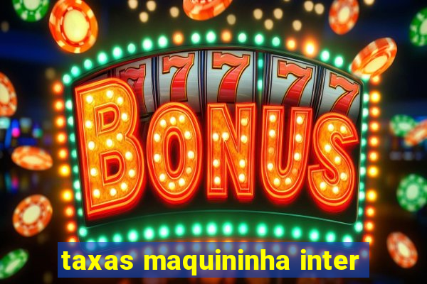 taxas maquininha inter